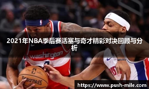 2021年NBA季后赛活塞与奇才精彩对决回顾与分析