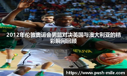 2012年伦敦奥运会男篮对决英国与澳大利亚的精彩瞬间回顾